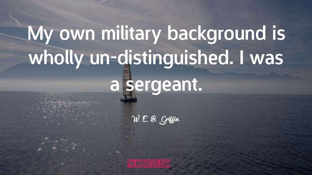 W. E. B. Griffin Quotes: My own military background is