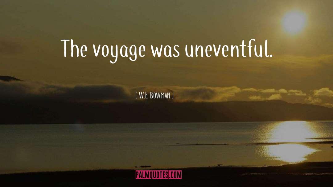 W.E. Bowman Quotes: The voyage was uneventful.