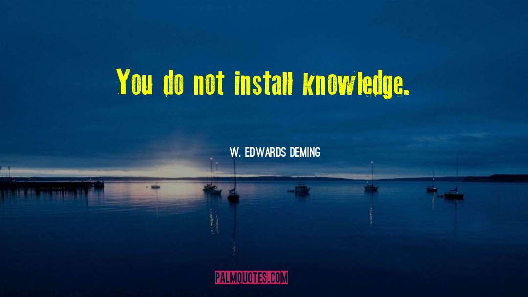 W. Edwards Deming Quotes: You do not install knowledge.