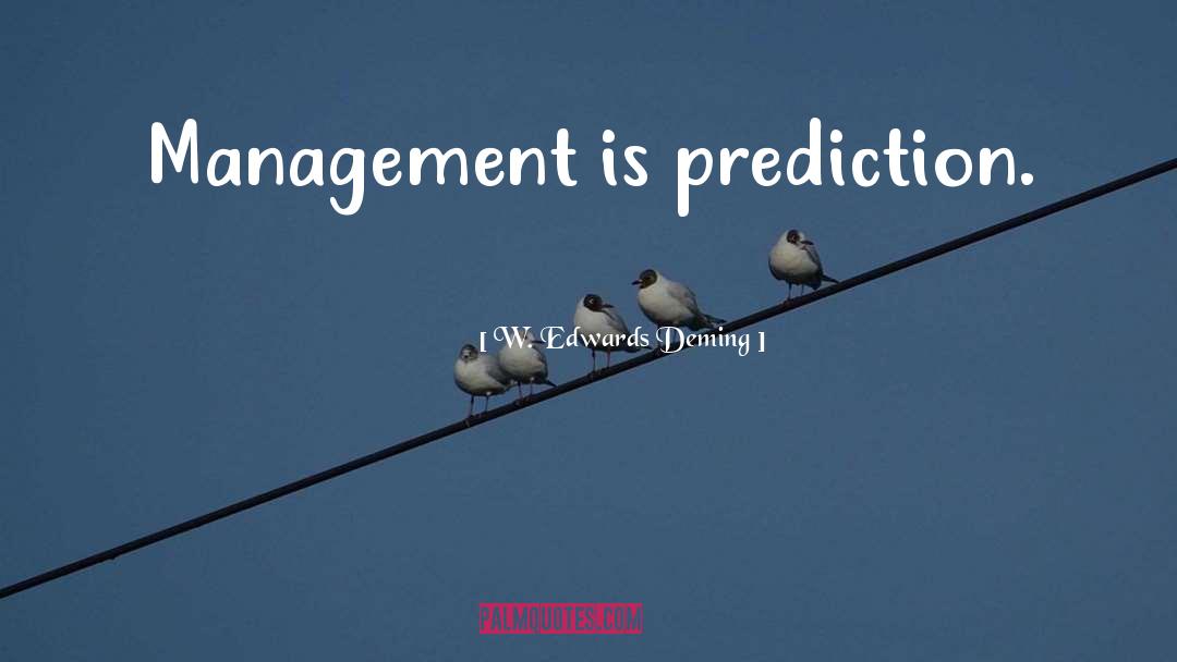 W. Edwards Deming Quotes: Management is prediction.