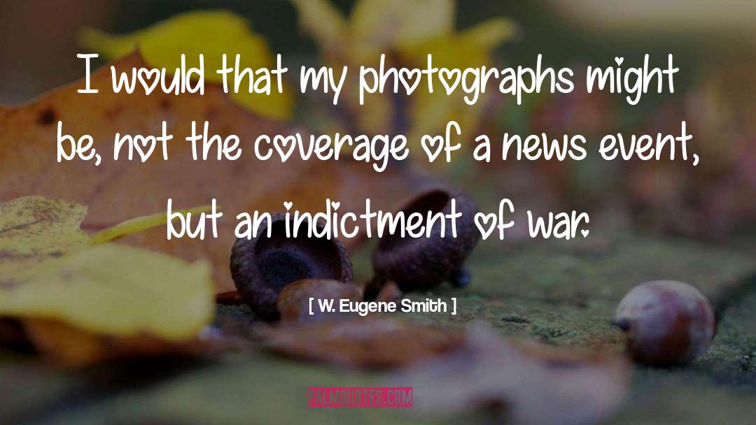 W. Eugene Smith Quotes: I would that my photographs