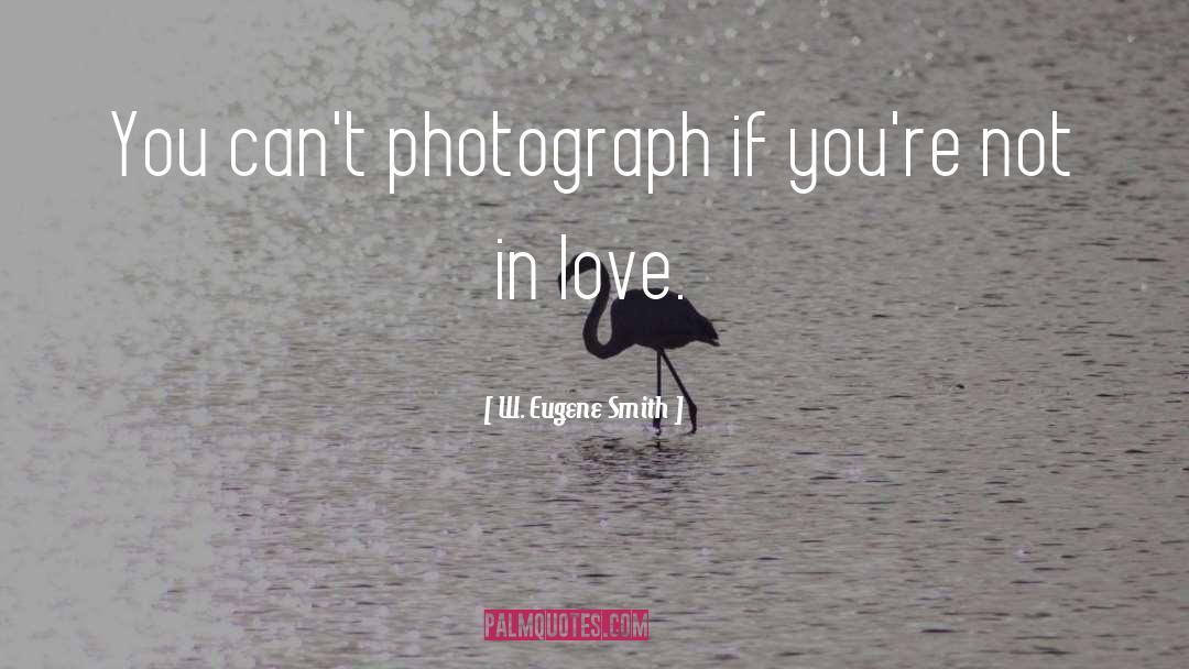 W. Eugene Smith Quotes: You can't photograph if you're