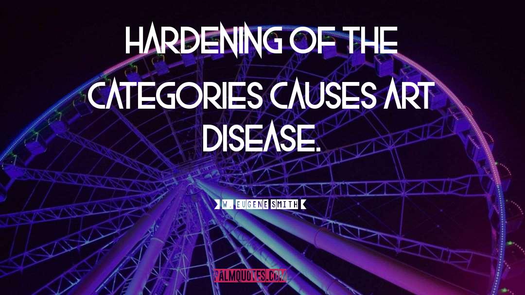 W. Eugene Smith Quotes: Hardening of the categories causes
