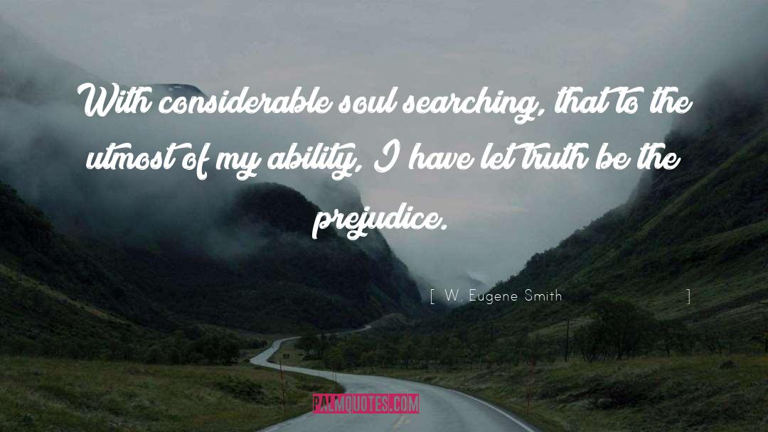 W. Eugene Smith Quotes: With considerable soul searching, that