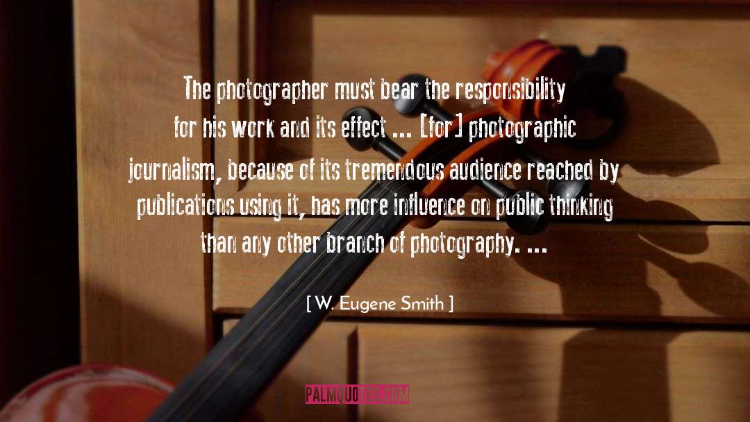 W. Eugene Smith Quotes: The photographer must bear the