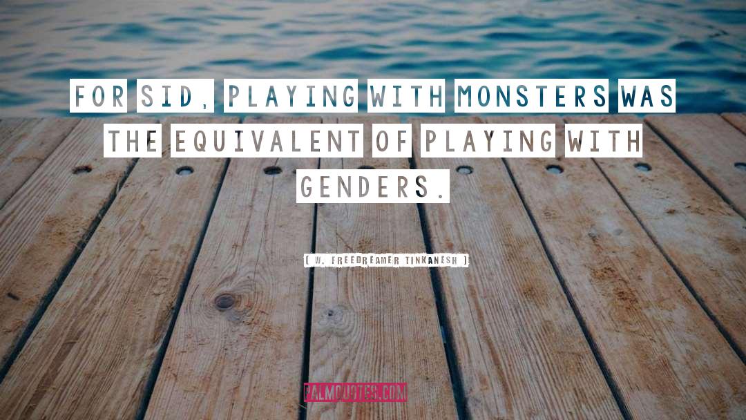 W. Freedreamer Tinkanesh Quotes: For Sid, playing with monsters
