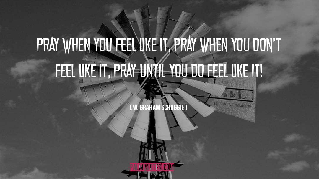 W. Graham Scroggie Quotes: Pray when you feel like