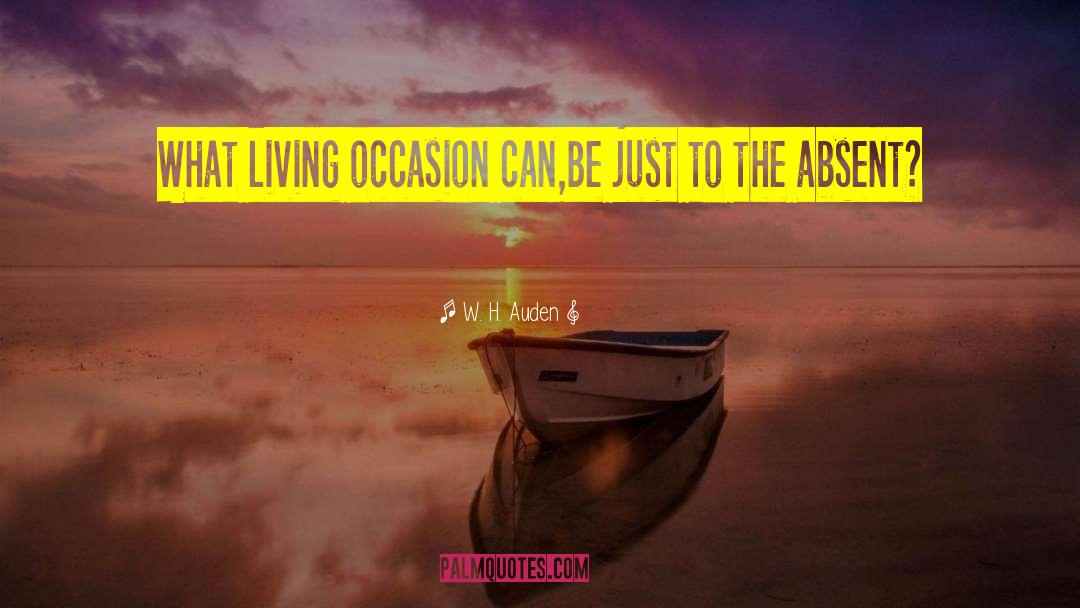 W. H. Auden Quotes: What living occasion can,<br>Be just