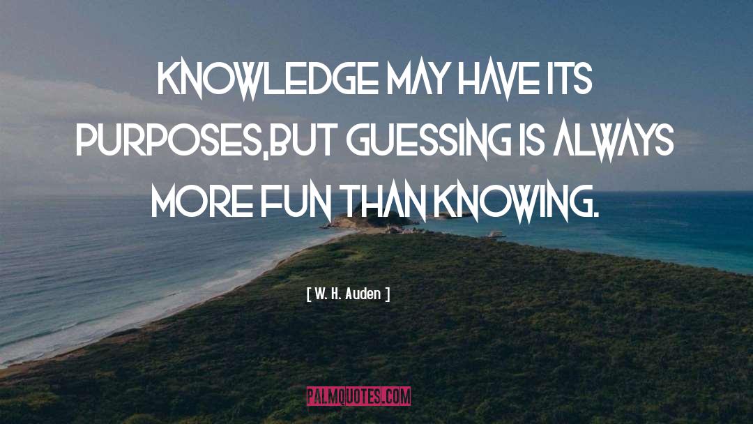 W. H. Auden Quotes: Knowledge may have its purposes,<br
