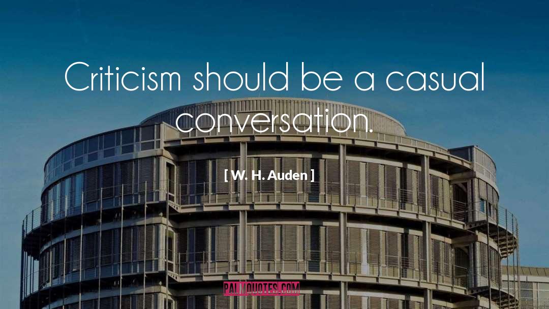 W. H. Auden Quotes: Criticism should be a casual