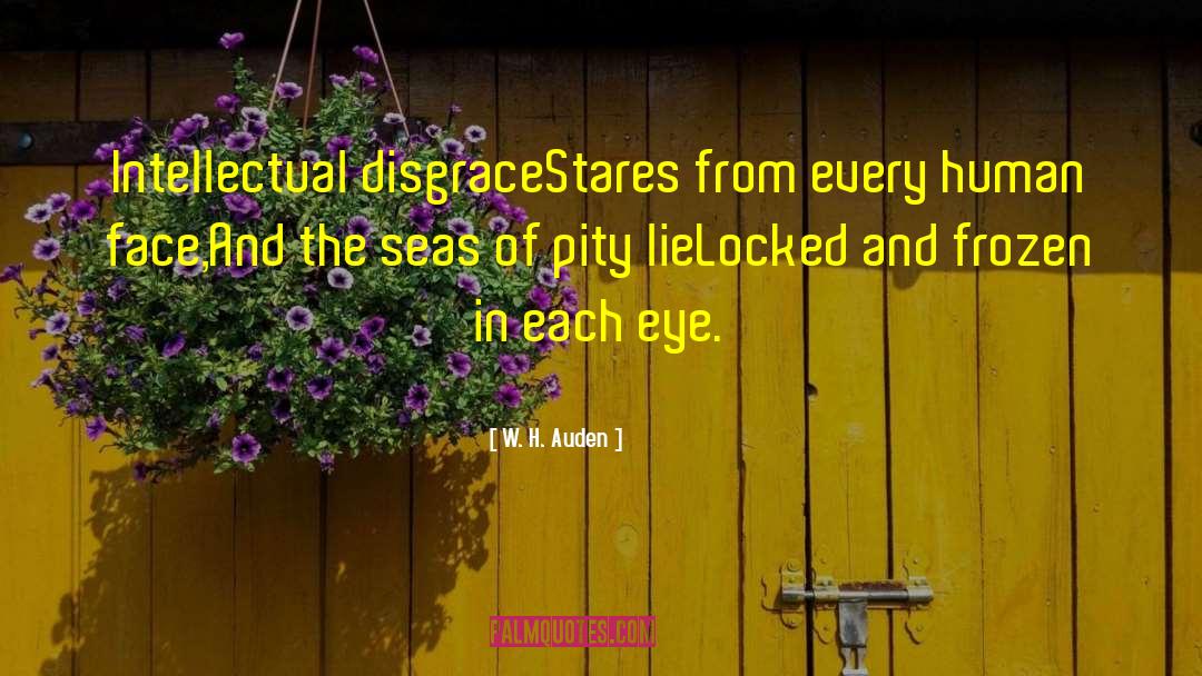 W. H. Auden Quotes: Intellectual disgrace<br>Stares from every human