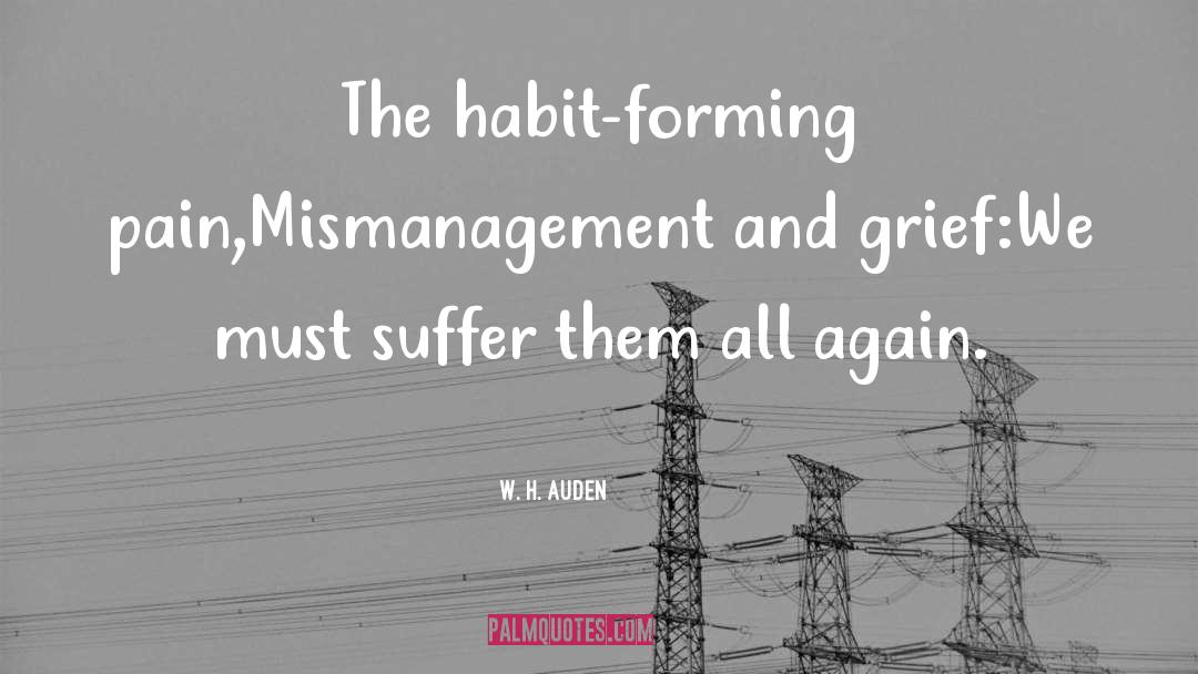 W. H. Auden Quotes: The habit-forming pain,<br>Mismanagement and grief:<br>We