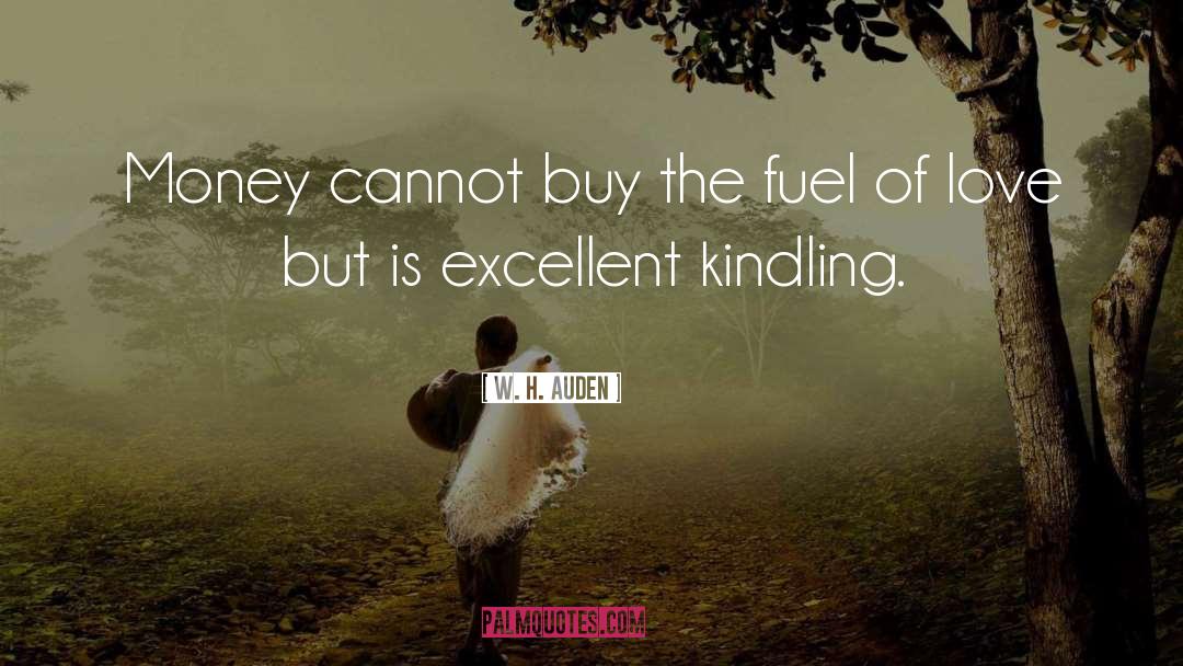 W. H. Auden Quotes: Money cannot buy the fuel