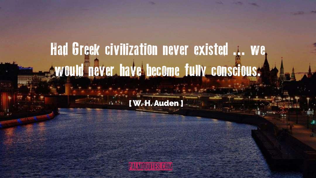 W. H. Auden Quotes: Had Greek civilization never existed