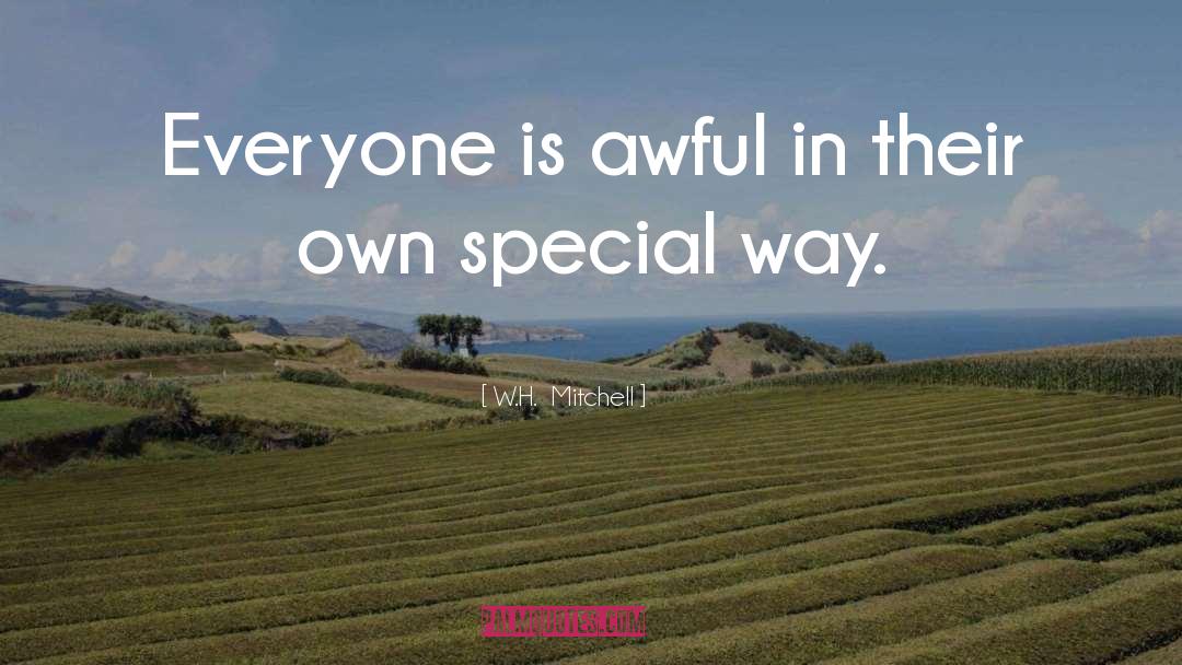 W.H.  Mitchell Quotes: Everyone is awful in their