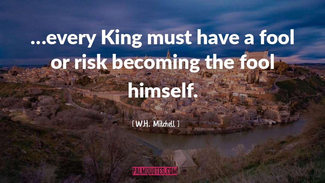 W.H.  Mitchell Quotes: …every King must have a