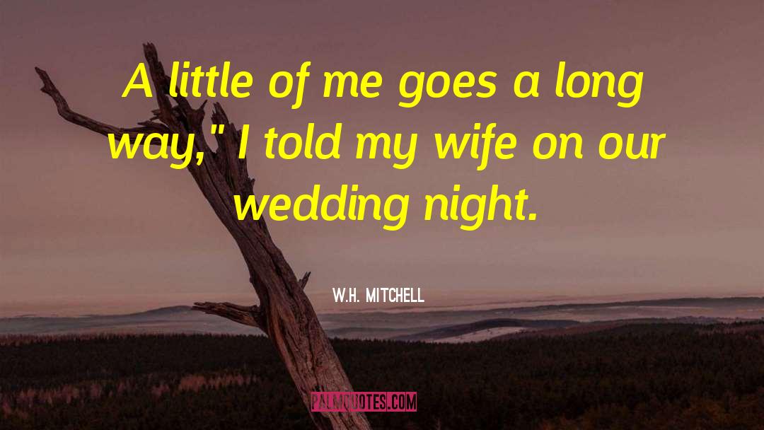 W.H.  Mitchell Quotes: A little of me goes