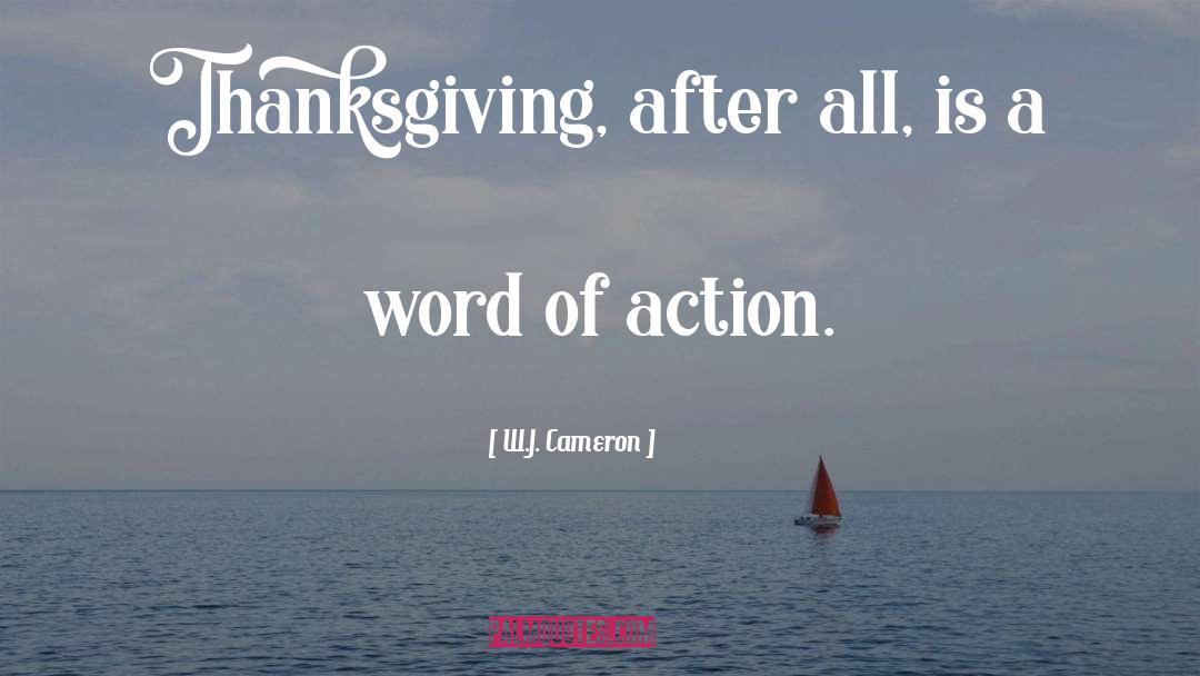 W.J. Cameron Quotes: Thanksgiving, after all, is a