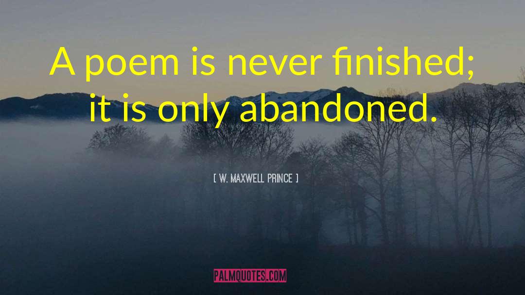 W. Maxwell Prince Quotes: A poem is never finished;