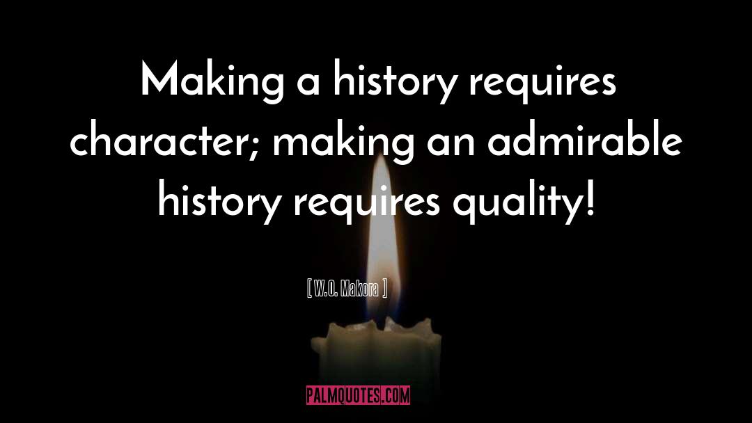 W.O. Makora Quotes: Making a history requires character;