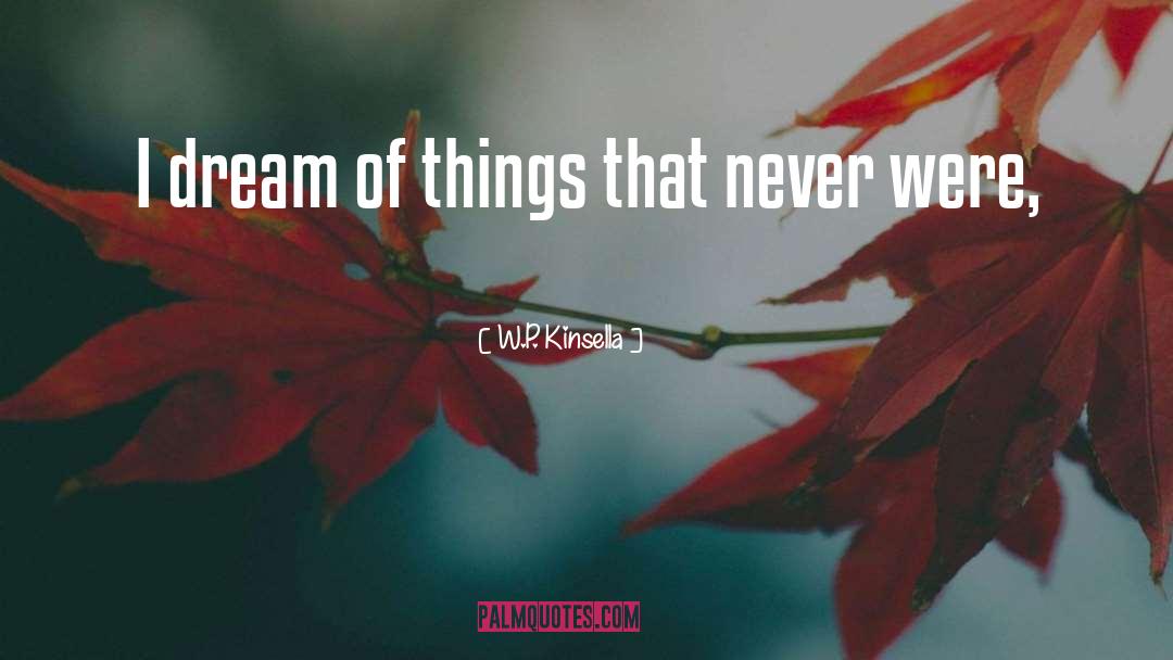 W.P. Kinsella Quotes: I dream of things that