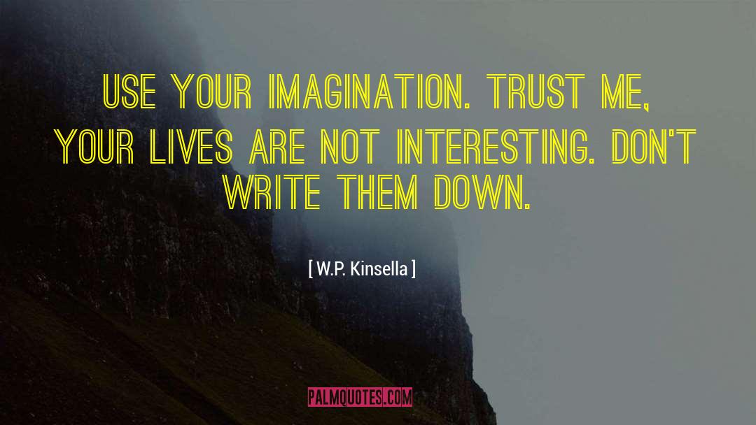 W.P. Kinsella Quotes: Use your imagination. Trust me,