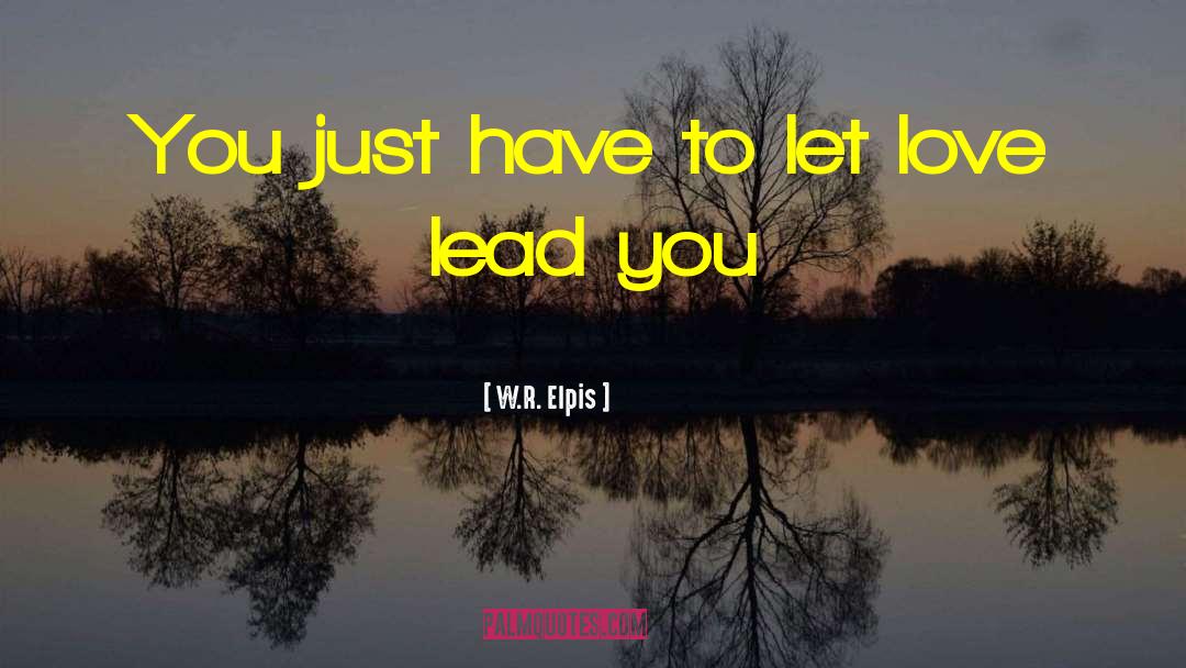 W.R. Elpis Quotes: You just have to let