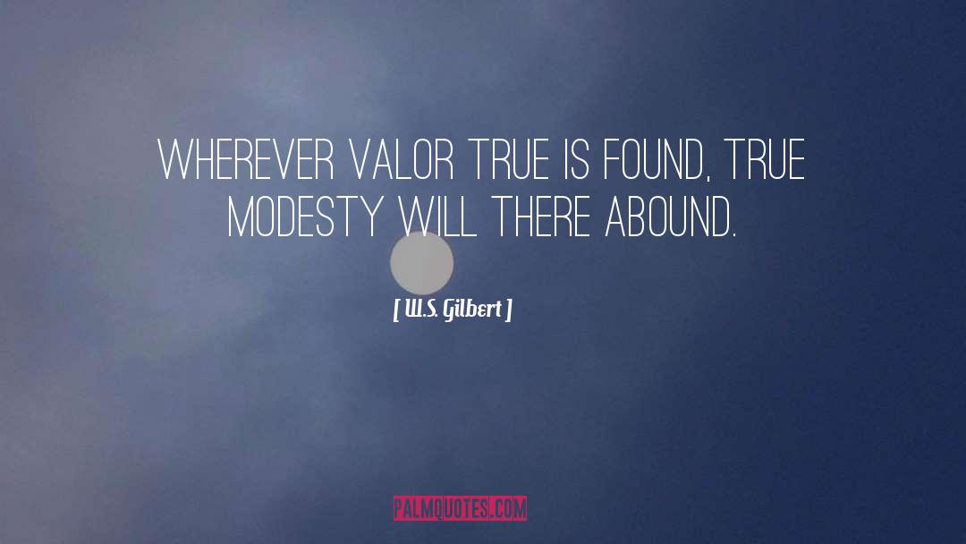 W.S. Gilbert Quotes: Wherever valor true is found,