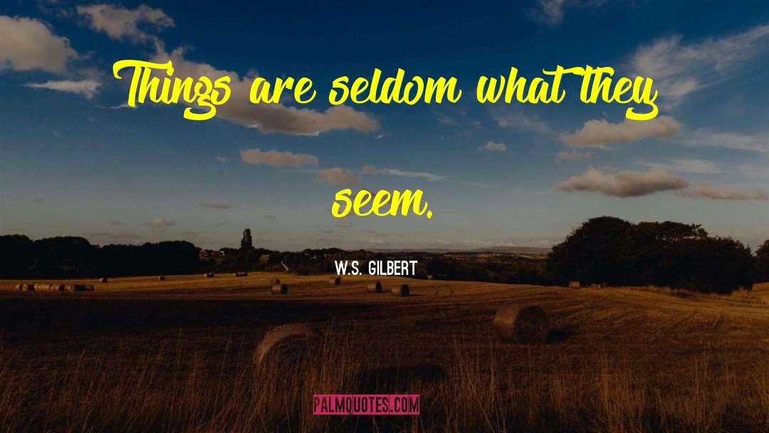W.S. Gilbert Quotes: Things are seldom what they