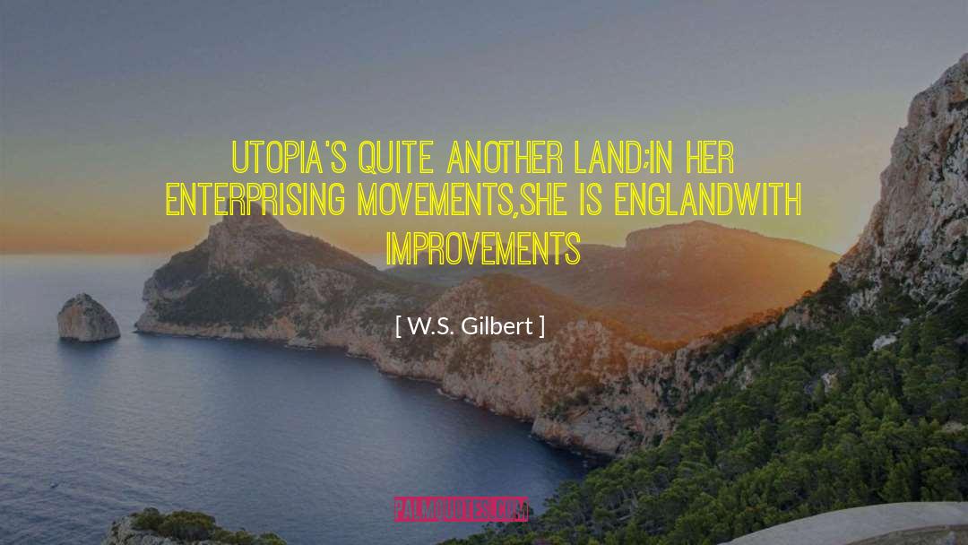 W.S. Gilbert Quotes: Utopia's quite another land;<br>In her