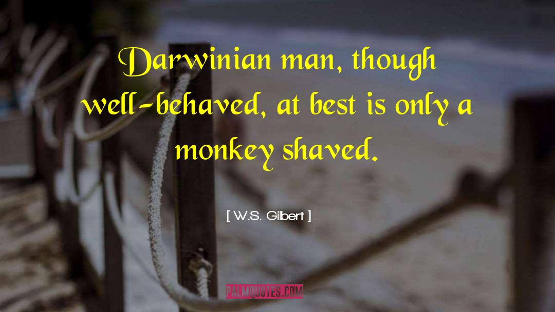 W.S. Gilbert Quotes: Darwinian man, though well-behaved, at