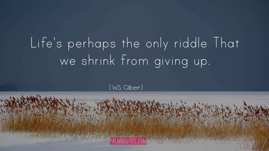 W.S. Gilbert Quotes: Life's perhaps the only riddle