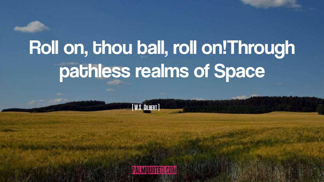 W.S. Gilbert Quotes: Roll on, thou ball, roll