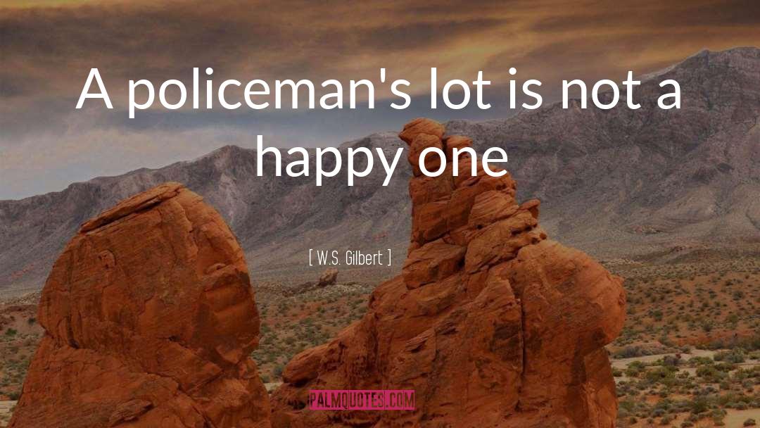 W.S. Gilbert Quotes: A policeman's lot is not