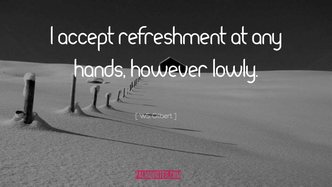 W.S. Gilbert Quotes: I accept refreshment at any