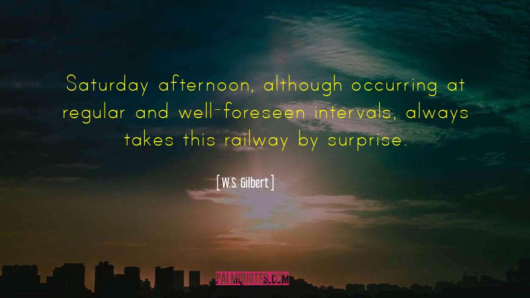 W.S. Gilbert Quotes: Saturday afternoon, although occurring at