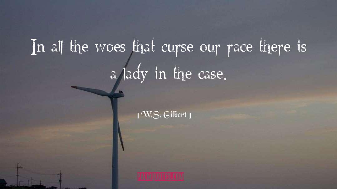 W.S. Gilbert Quotes: In all the woes that