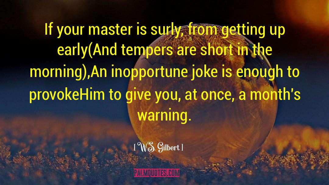 W.S. Gilbert Quotes: If your master is surly,