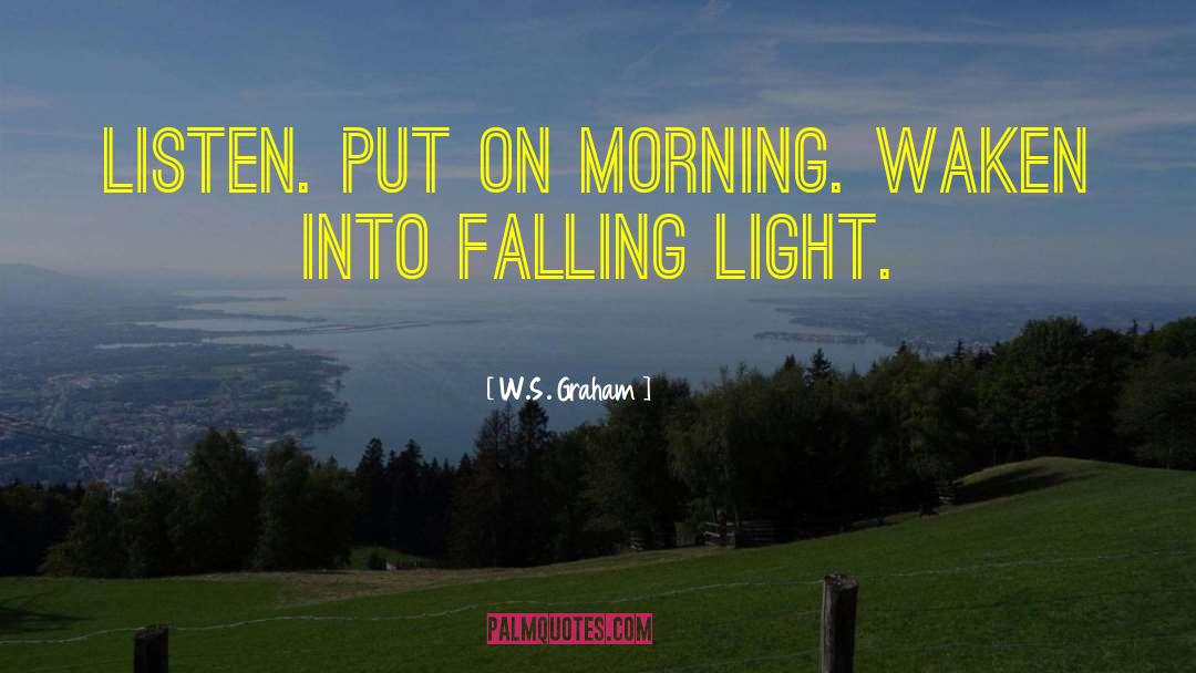 W.S. Graham Quotes: Listen. Put on morning. Waken