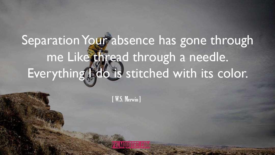 W.S. Merwin Quotes: Separation <br>Your absence has gone