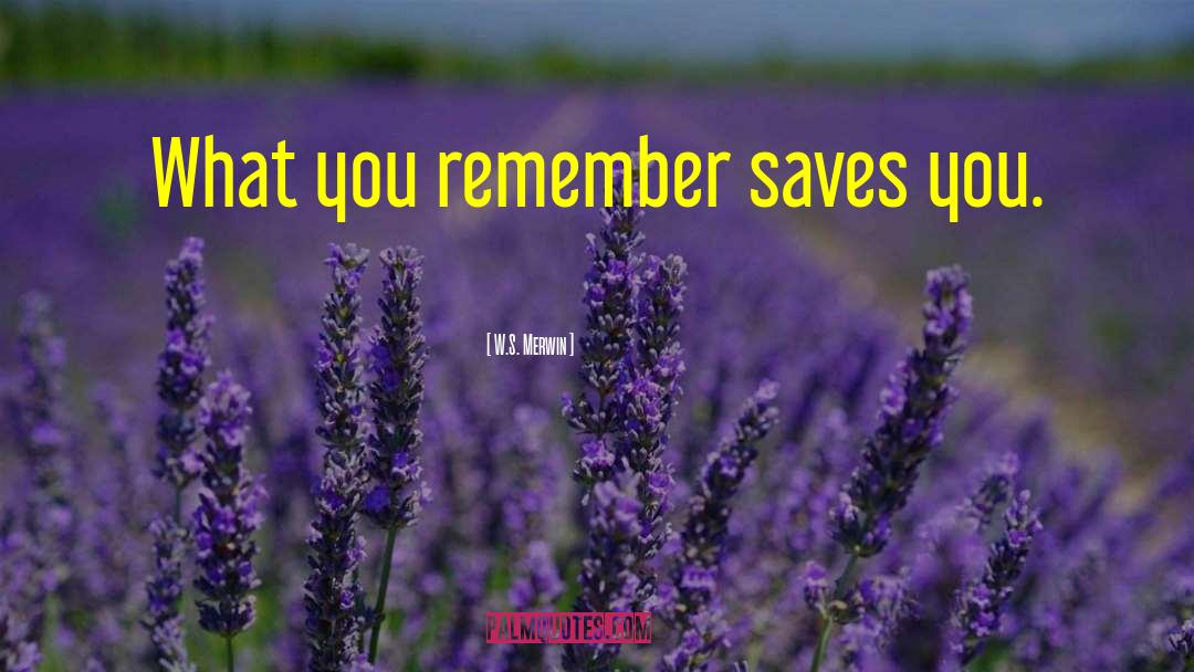 W.S. Merwin Quotes: What you remember saves you.