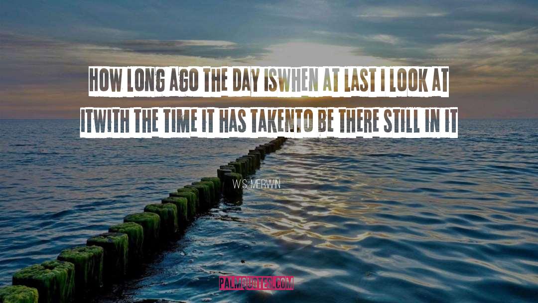 W.S. Merwin Quotes: How long ago the day