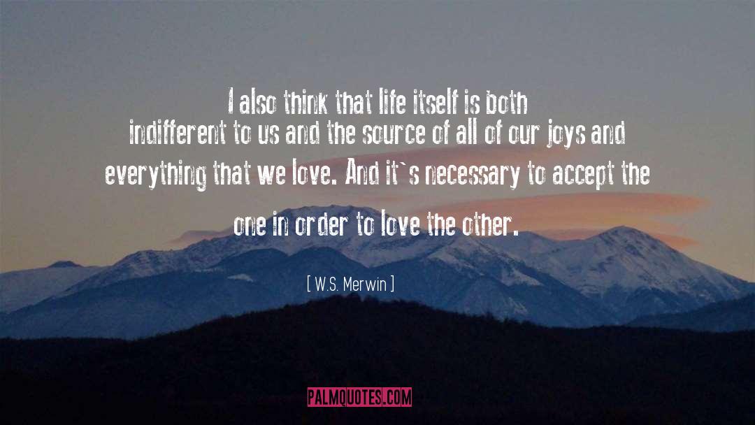 W.S. Merwin Quotes: I also think that life