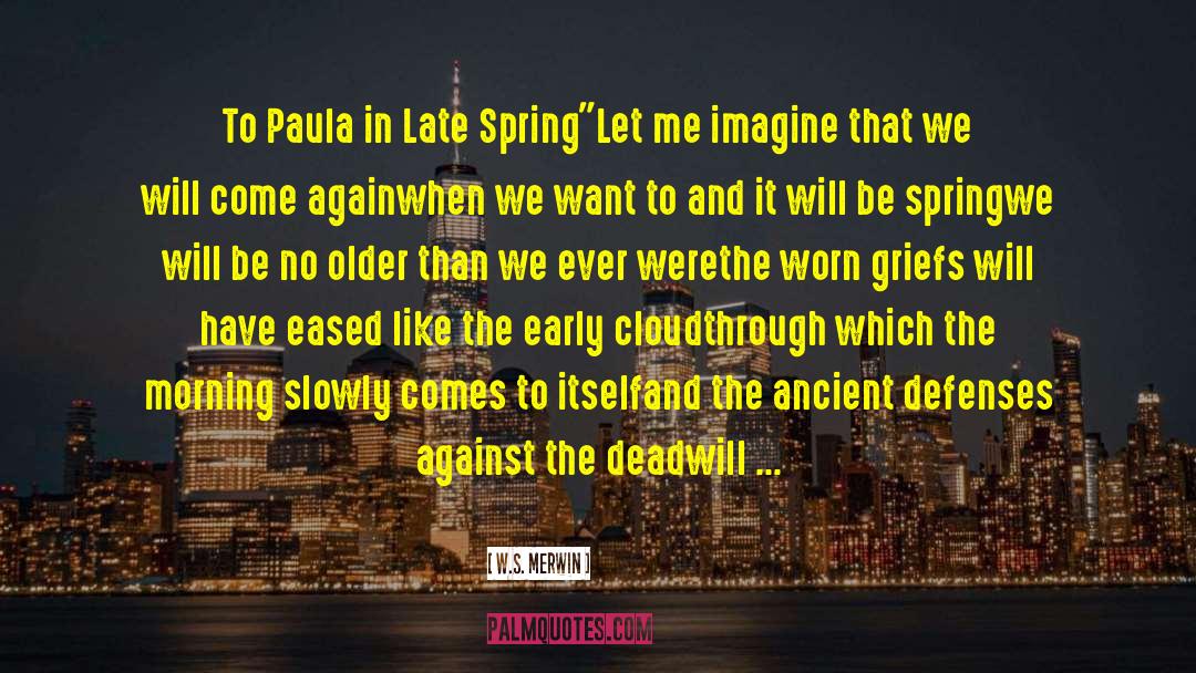 W.S. Merwin Quotes: To Paula in Late Spring