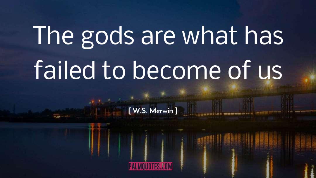 W.S. Merwin Quotes: The gods are what has