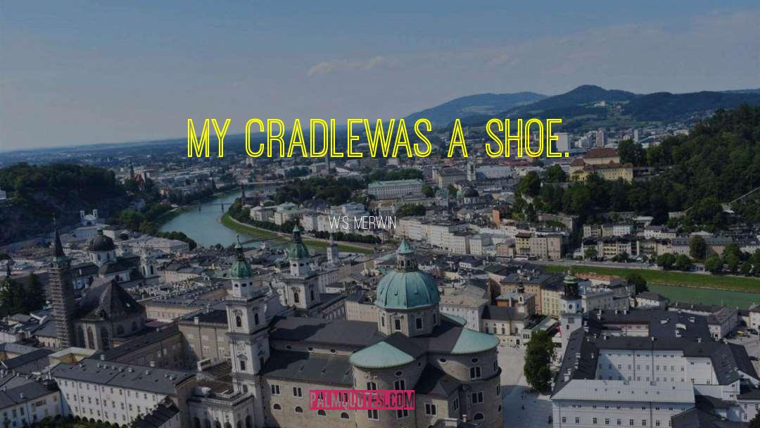 W.S. Merwin Quotes: My cradle<br />was a shoe.