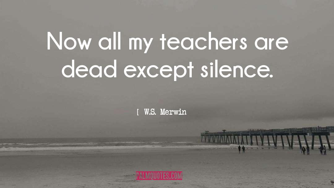 W.S. Merwin Quotes: Now all my teachers are
