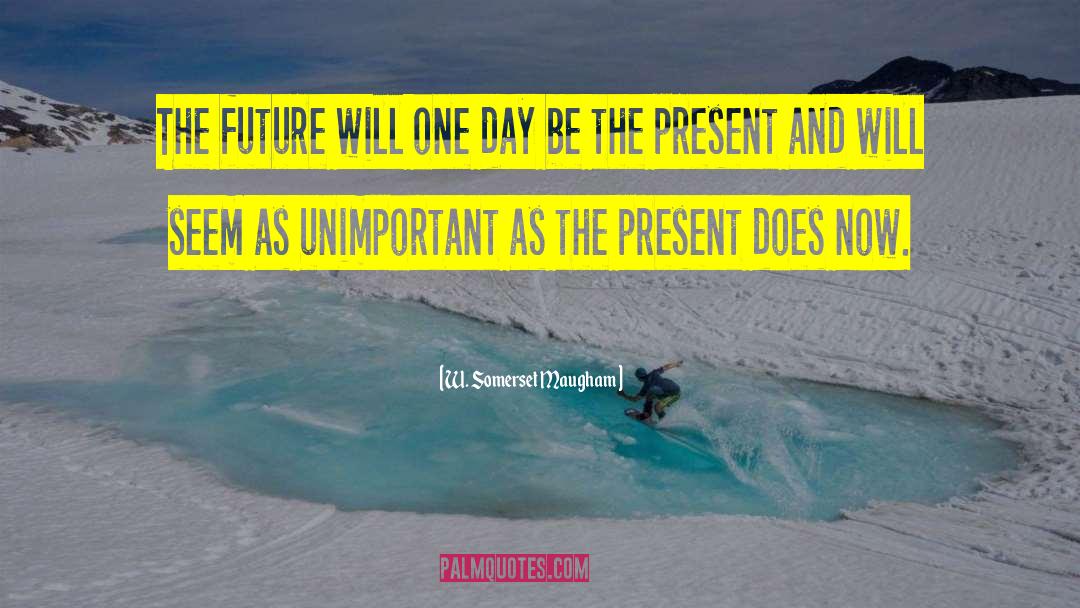 W. Somerset Maugham Quotes: The future will one day