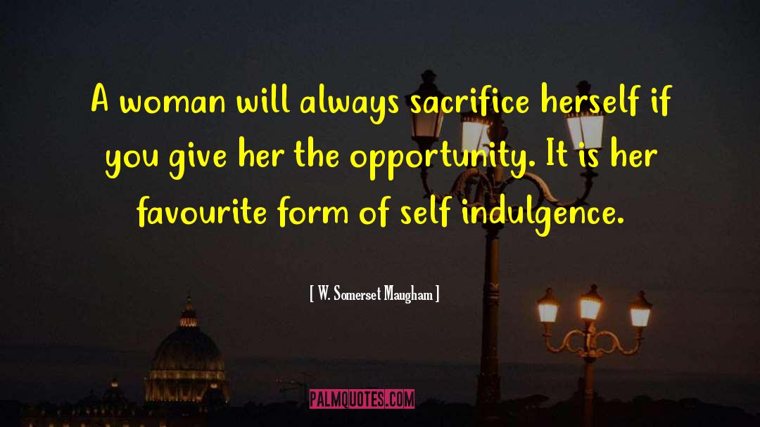 W. Somerset Maugham Quotes: A woman will always sacrifice