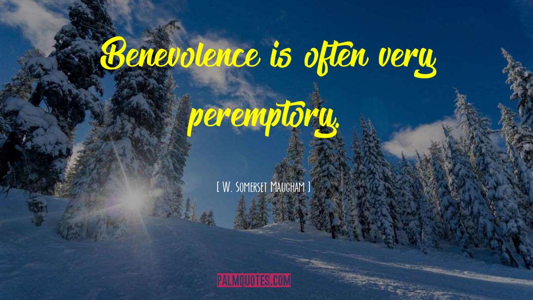 W. Somerset Maugham Quotes: Benevolence is often very peremptory.